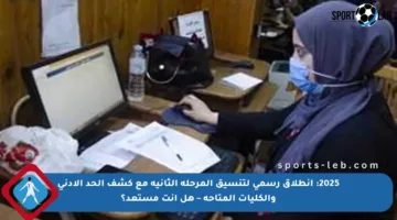 2025: انطلاق رسمي لتنسيق المرحلة الثانية مع كشف الحد الأدنى والكليات المتاحة – هل أنت مستعد؟